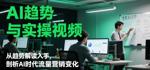 AI发展趋势与实操视频，从发展趋势讲解下手，分析AI时期流量营销转变|云雀资源分享