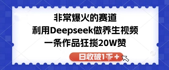 十分爆红的跑道，运用Deepseek做中医养生视频，一条著作斩获20W赞，日收破1k|云雀资源分享