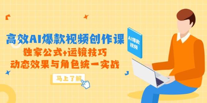 高效率AI爆款短视频写作课，独家代理公式计算 运镜技巧，动画特效与角色统一实战演练|云雀资源分享