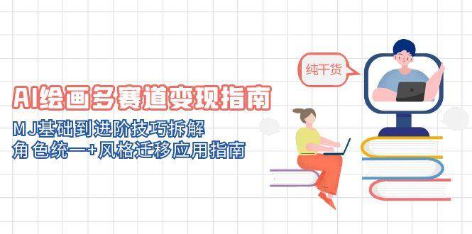 AI绘画多赛道变现指南：MJ基础到进阶技巧拆解，角色统一+风格迁移应用指南|云雀资源分享