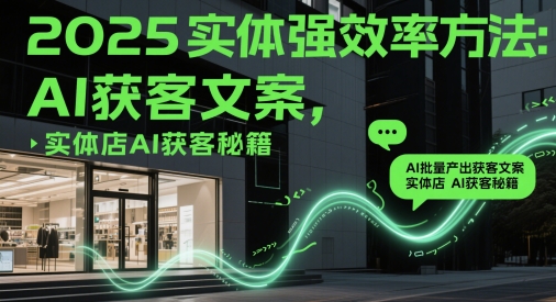2025实体线强高效率方式：AI大批量产出率拓客创意文案，门店AI拓客秘笈|云雀资源分享