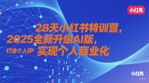 28天小红书的夏令营，2025升级版AI版，打造个人IP，实现个人商业化的|云雀资源分享