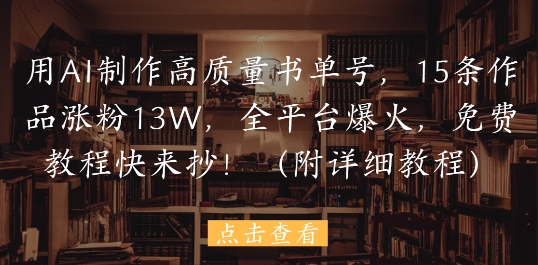 用AI制做高品质书单号，15条著作增粉13W，全网平台爆红，免费教程赶紧来抄(附具体实例教程)|云雀资源分享