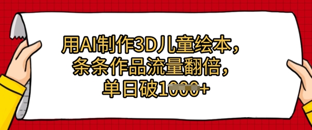用AI制做3D绘本，一条条著作总流量翻番，单日多张|云雀资源分享