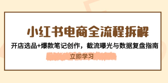 小红书电商全过程拆卸：开实体店选款 爆品手记写作，截留曝出与数据复盘手册|云雀资源分享