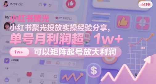 小红书的聚光镜推广实战经验共享，运单号月盈利超1w ，能够引流矩阵养号变大盈利|云雀资源分享
