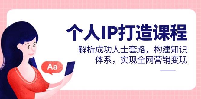 本人IP打造出课程内容，分析成功者招数，夯实基础知识，完成全网推广转现|云雀资源分享