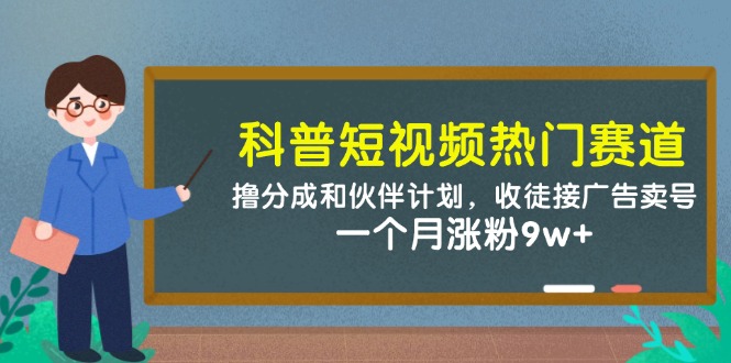 科普短视频受欢迎跑道：撸分为和伙伴计划，招徒接推广出售账号，一个月增粉9w|云雀资源分享