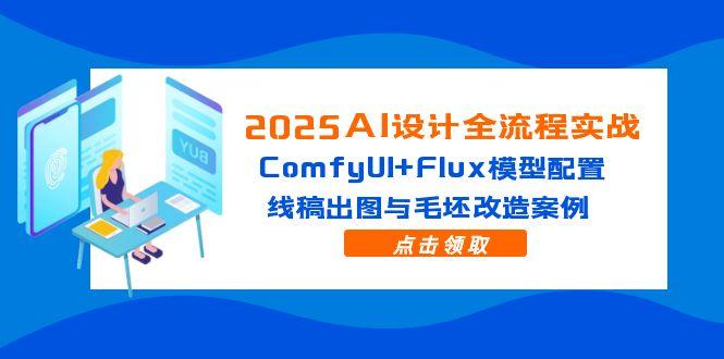 2025AI设计方案全过程实战演练：ComfyUI Flux实体模型配备，线条图完成出图与毛胚更新改造实例|云雀资源分享