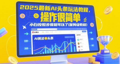 2025全新AI今日头条游戏玩法实例教程，操作很简单，新手按照步骤就行了(家庭保姆级实例教程)|云雀资源分享
