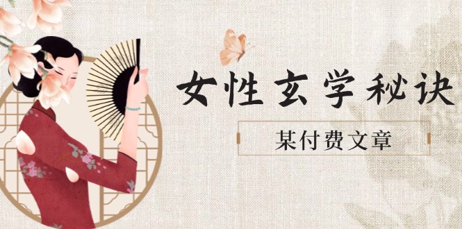 某付费文章《女性玄学秘诀，身材肤质穿衣调整，迎接财富贵人好姻缘》|云雀资源分享