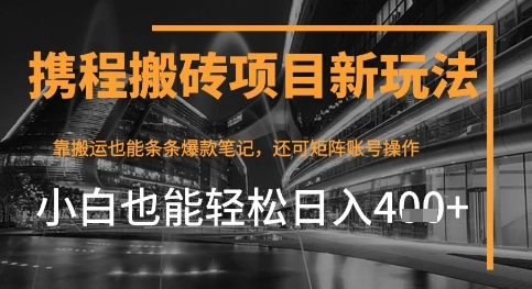 携程网全新打金转现新项目，靠运送爆品手记，新手也可以日入4张 ，后面还可实现引流矩阵盈利|云雀资源分享