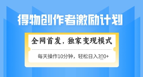 得物创作者激励，独家变现模式，轻松上手，日入3张+可矩阵，可放大【揭秘】|云雀资源分享