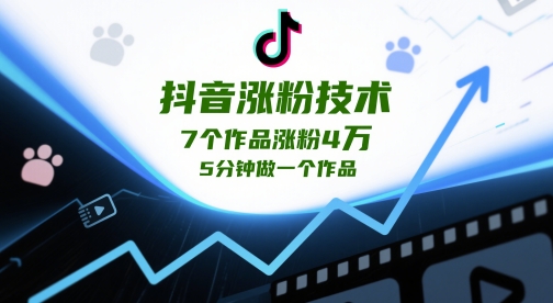 抖音涨粉技术性，7个作品增粉4W，5min做一个作品|云雀资源分享