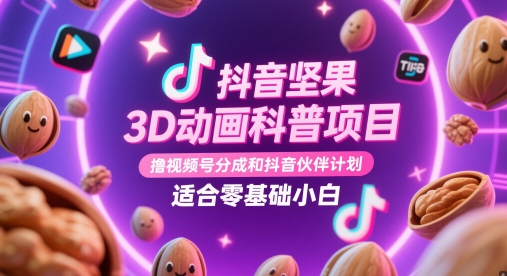 抖音视频干果3D动漫科普项目，撸视频号分为和抖音伙伴计划，适宜零基础新手|云雀资源分享