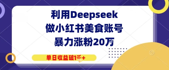 运用Deepseek做小红书美食账户，暴力行为增粉20W，单日盈利破1K|云雀资源分享