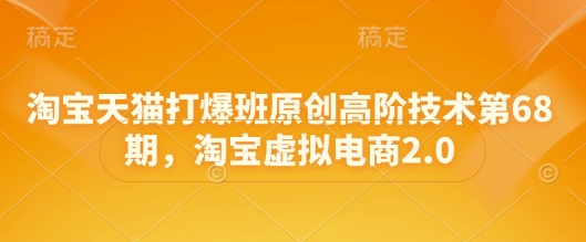天猫打穿班原创设计高级技术性第68期，淘宝虚拟电子商务2.0|云雀资源分享
