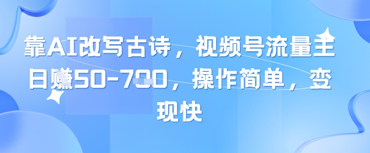 靠AI改变古诗词，微信视频号微信流量主日入多张，使用方便，转现快|云雀资源分享
