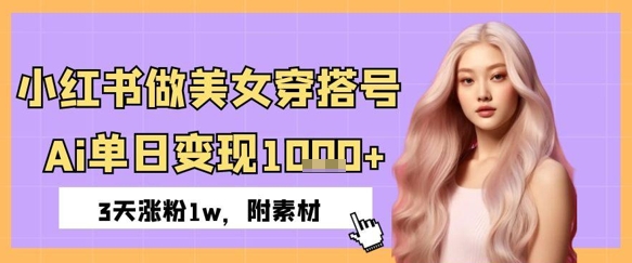 小红书的做美女穿搭号，ai单日转现多张，3天增粉1w|云雀资源分享