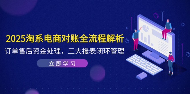 2025淘宝电子商务查账全过程分析，订单信息售后服务资产解决，三大报表闭环|云雀资源分享