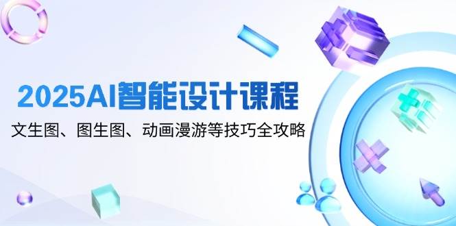 2025AI智能化设计课程内容，文生图、图生图、动漫数据漫游等技巧攻略大全|云雀资源分享