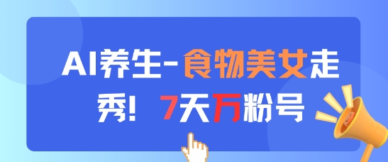 AI健康养生新模式，食材美女走秀，7天万粉号|云雀资源分享