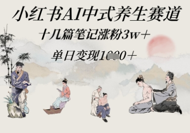小红书的AI新中式健康养生跑道，十几篇手记增粉3w ，单日转现好几张|云雀资源分享