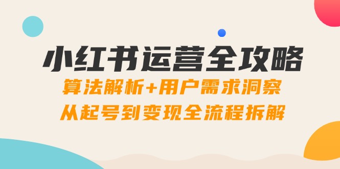 小红书运营攻略大全：优化算法分析 客户需求洞悉，从养号到转现全过程拆卸|云雀资源分享