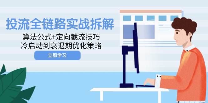 投流全链路营销实战演练拆卸：算法公式 定项截留方法，冷启到衰退阶段优化措施|云雀资源分享