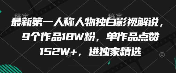 全新第一人称人物独白电影解说，9个作品18W粉，单著作关注点赞152W ，进独家代理优选|云雀资源分享