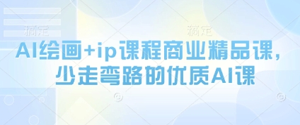 AI美术绘画 ip课程内容商业服务精品课程，事半功倍的高品质AI课|云雀资源分享