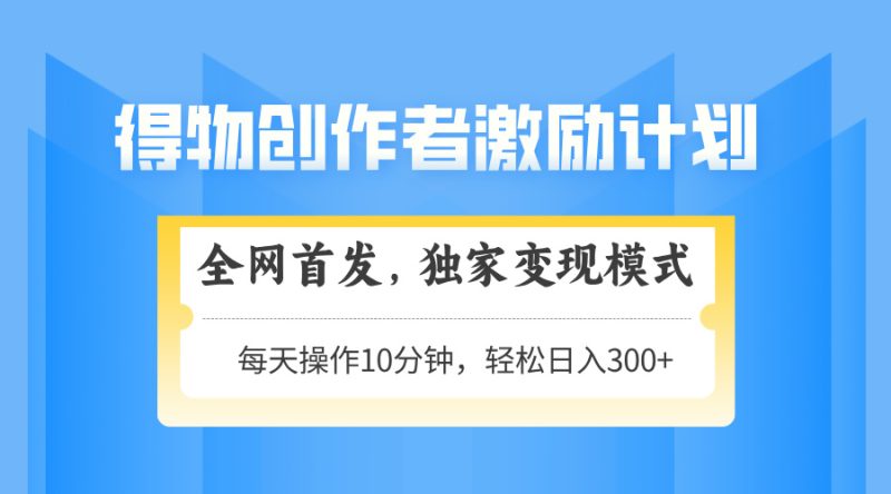 得物APP创作者激励，变现方式，快速上手，日入300 可引流矩阵，可变大|云雀资源分享