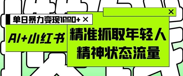 AI 小红书的图文并茂，精确爬取年青人精神面貌总流量，单日暴力行为转现好几张|云雀资源分享