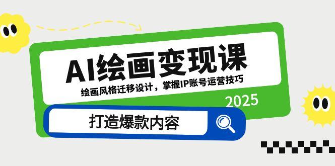 AI美术绘画转现课，美术绘画风格迁移设计方案，把握IP抖音号运营方法，推出爆款具体内容|云雀资源分享