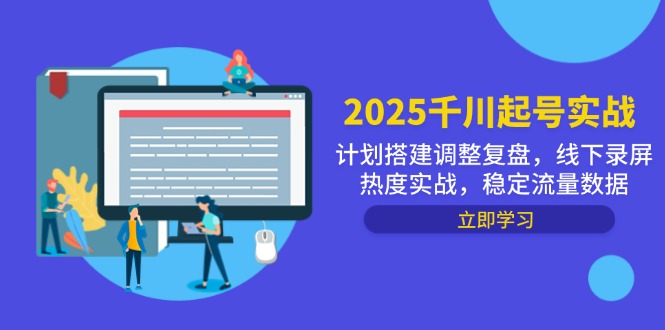2025巨量千川养号实战演练，方案构建调节复盘总结，线下推广屏幕录制关注度实战演练，平稳流量排行|云雀资源分享