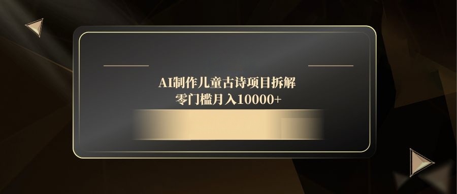 AI制做儿童古诗新项目拆卸，零门槛月收入10000|云雀资源分享