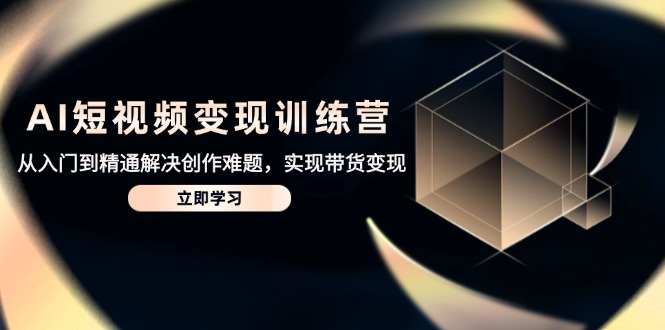 AI短视频变现夏令营，实用教程处理写作难点，达到卖货转现|云雀资源分享