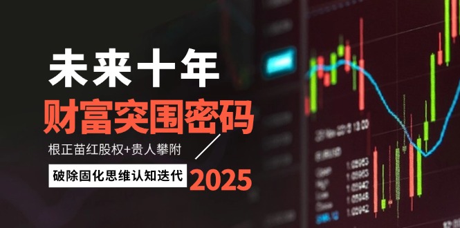 未来十年财运突出重围登陆密码：根正苗红股份 贵人相助攀援，消除固化思维认知迭代|云雀资源分享