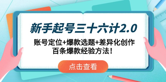 新手起号三十六计2.0：账号定位+爆款选题+差异化创作，百条爆款经验方法！|云雀资源分享