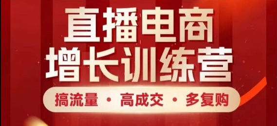 电商直播带货提高夏令营，搞总流量·高交易量·多回购，快速入门有想法|云雀资源分享