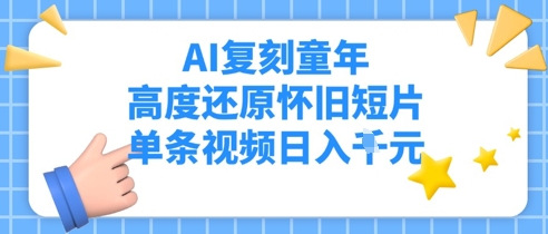 AI还原儿时，深度还原复古短视频，一条短视频日入好几张|云雀资源分享