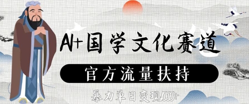 AI+国学文化赛道，官方流量扶持，暴力单日变现数张|云雀资源分享
