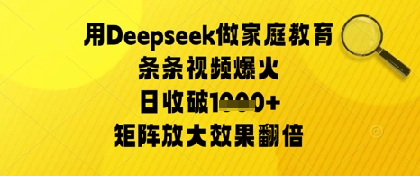 用Deepseek做家庭教育条条视频爆火日收几张，矩阵放大效果翻倍|云雀资源分享