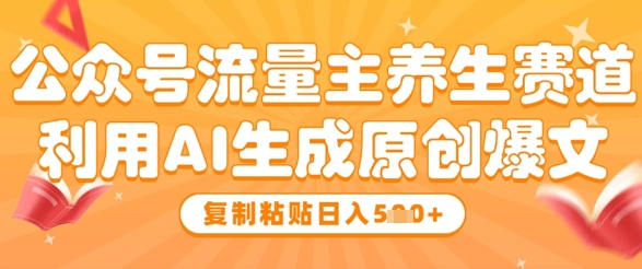 公众号流量主养生赛道，利用AI生成原创爆文，复制粘贴日入5张|云雀资源分享