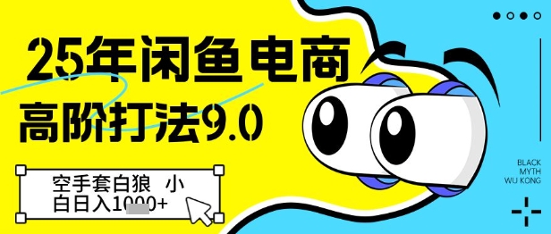 25年闲鱼电商高阶打法9.0，空手套白狼，小白日入几张|云雀资源分享