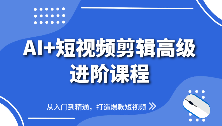 AI+短视频剪辑高级进阶课程，从入门到精通，打造爆款短视频|云雀资源分享