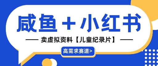 【高需求赛道】小红书+咸鱼做儿童纪录片赛道，一天轻松几十单，详细项目拆解|云雀资源分享