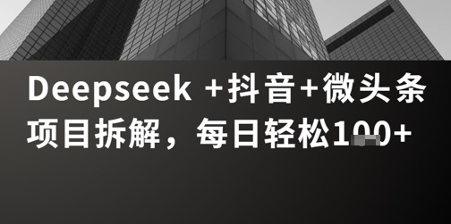 Deepseek +抖音 微头条项目拆解，每日轻松1张+|云雀资源分享