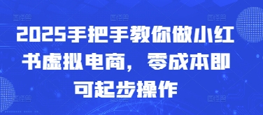 2025教你如何做小红书的虚似电子商务，零成本就可以起步操作|云雀资源分享