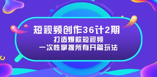 短视频创作36计2期：打造爆款短视频所需的各类开篇技巧，提升视频吸引力|云雀资源分享